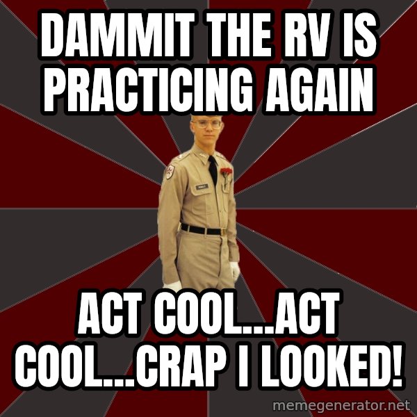 Stereotypical Corps Guy meme: Dammit the rv is practicing again / act cool...act cool...crap i looked!