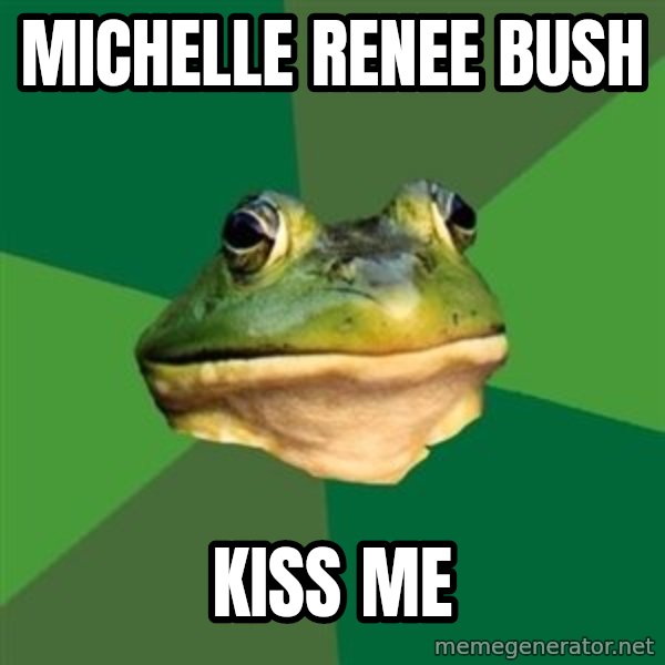 Foul Bachelor Frog meme: Michelle Renee Bush / kiss me