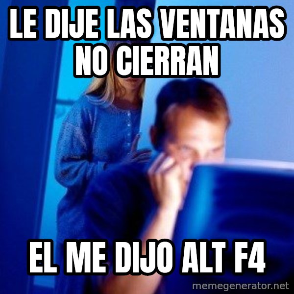 Internet Husband meme: le dije las ventanas no cierran / el me dijo alt  f4