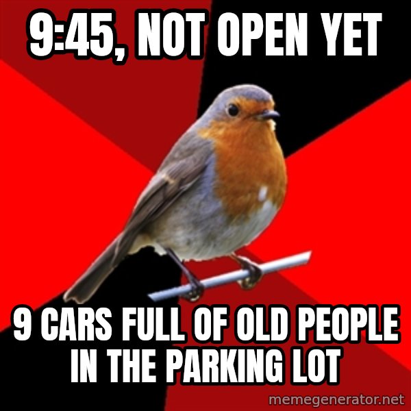 Retail Robin meme: 9:45, not open yet / 9 cars full of old people in the parking lot