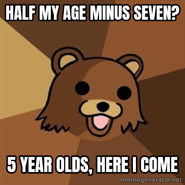 Pedobear meme: hALF MY AGE MINUS SEVEN? / 5 YEAR OLDS, HERE I COME