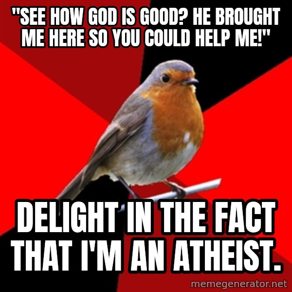 Retail Robin meme: "See how god is good? he brought me here so you could help me!" / Delight in the fact that I'm an atheist.