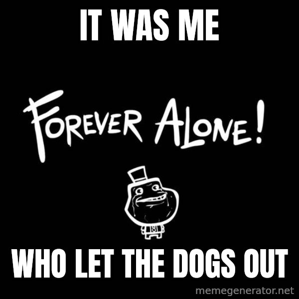 The Most Interesting Man In The World meme: It was me / who let the dogs out