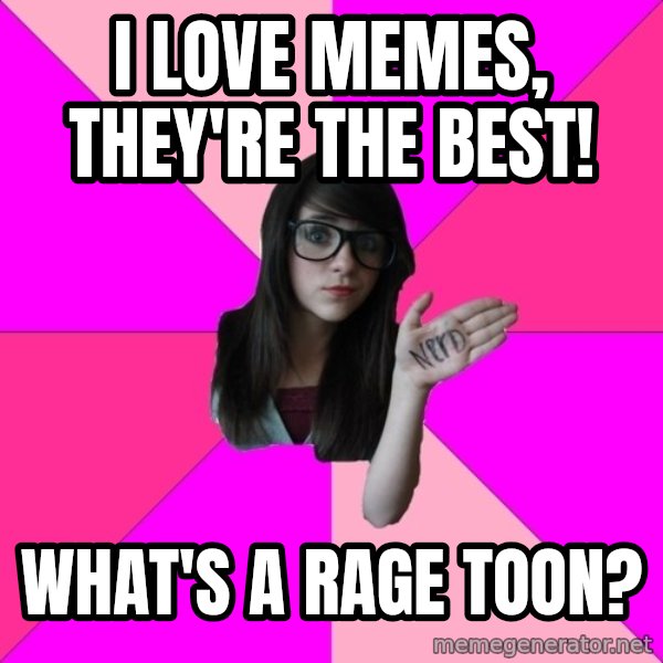 Idiot Nerd Girl meme: i love memes, they're the best! / what's a rage toon?