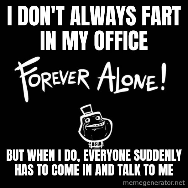 The Most Interesting Man In The World meme: i don't always fart in my office / but when i do, everyone suddenly has to come in and talk to me