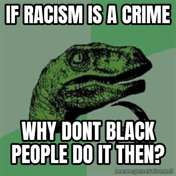 Philosoraptor meme: if racism is a crime / why dont black people do it then?