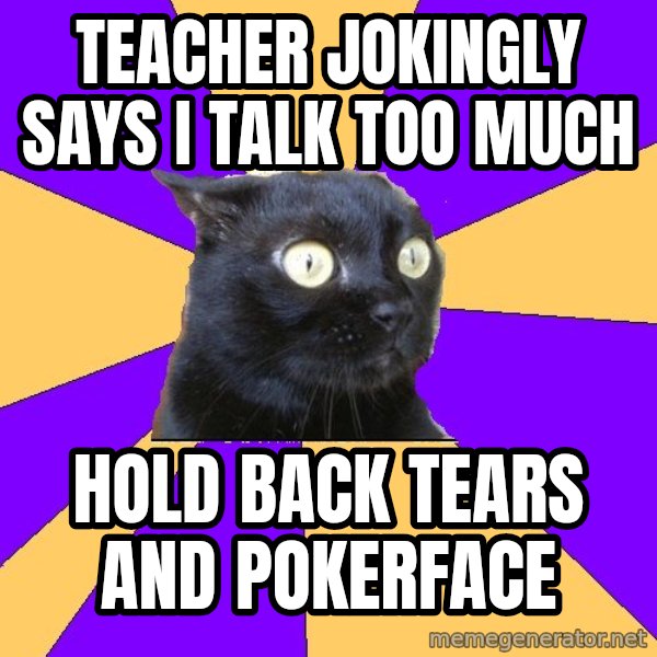 Anxiety Cat meme: teacher jokingly says i talk too much / hold back tears and pokerface