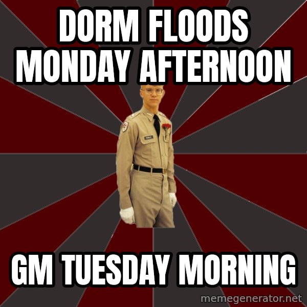 Stereotypical Corps Guy meme: Dorm floods Monday afternoon / gm tuesday morning