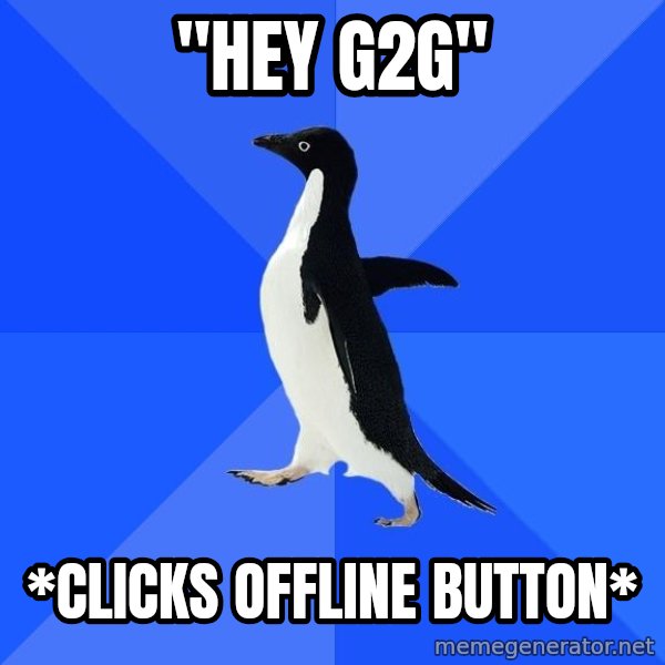 Socially Awkward Penguin meme: "HEY G2G" / *CLICKS OFFLINE BUTTON*