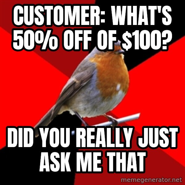 Retail Robin meme: Customer: What's 50% off of $100? / Did you really just ask me that