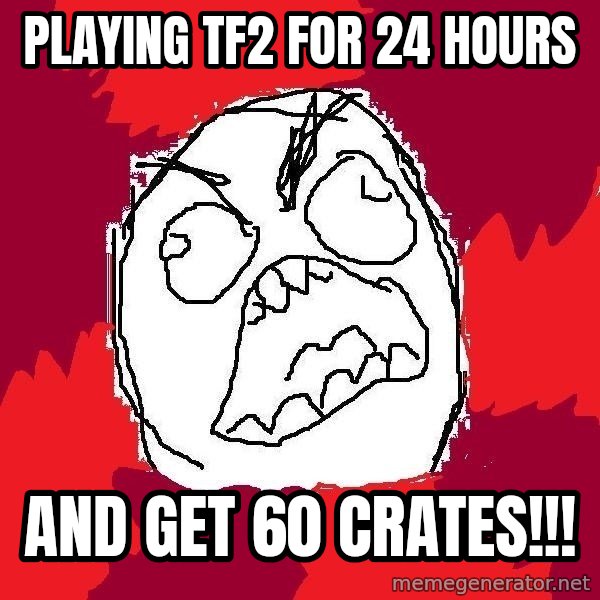 Rage FU meme: Playing tf2 for 24 hours / and get 60 crates!!!