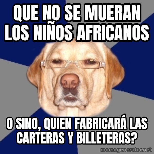 Racist Dawg meme: Que no se mueran los niños africanos / o sino, quien fabricará las carteras y billeteras?