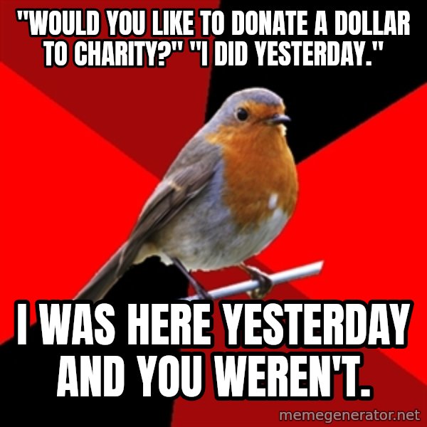 Retail Robin meme: "would you like to donate a dollar to charity?" "I did yesterday." / I was here yesterday  and you weren't.