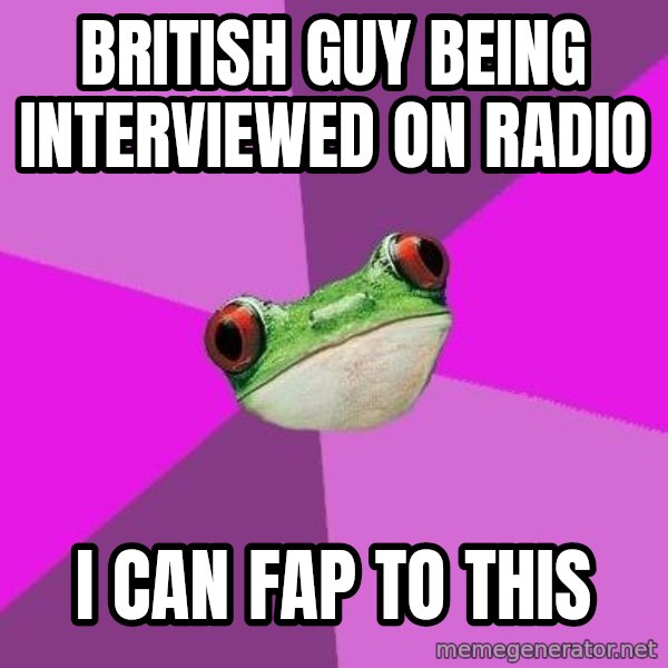 Foul Bachelorette Frog meme: british guy being interviewed on radio / i can fap to this