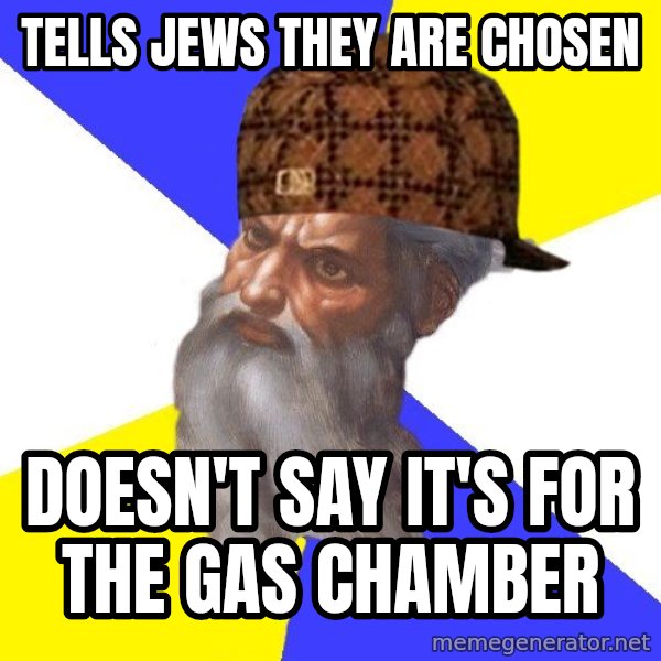 Scumbag God meme: Tells Jews they are chosen / doesn't say it's for the gas chamber