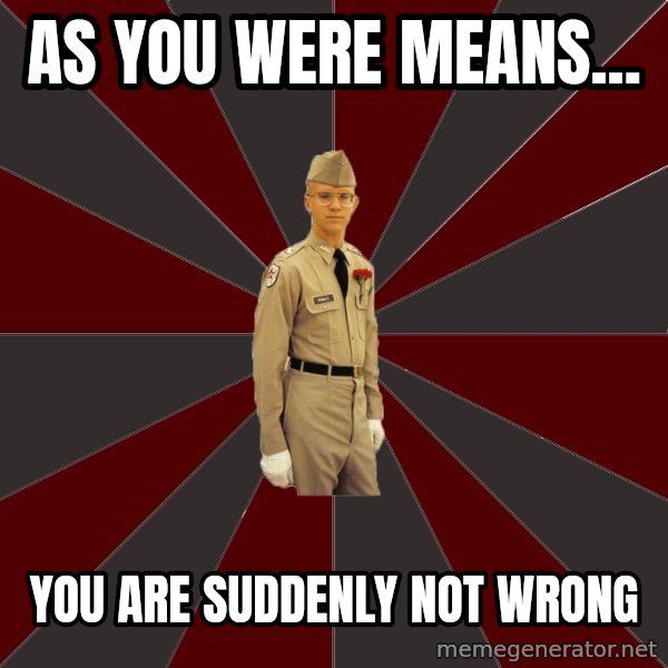 Stereotypical Corps Guy meme: As You were means... / you are suddenly not wrong