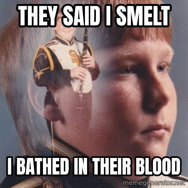 PTSD Clarinet Boy meme: they said i smelt / i bathed in THEIR blood