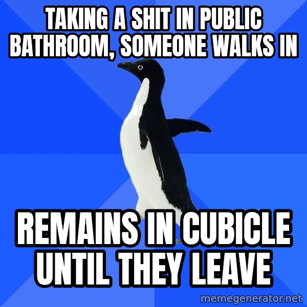 Socially Awkward Penguin meme: taking a shit in public bathroom, someone walks in / remains in cubicle until they leave