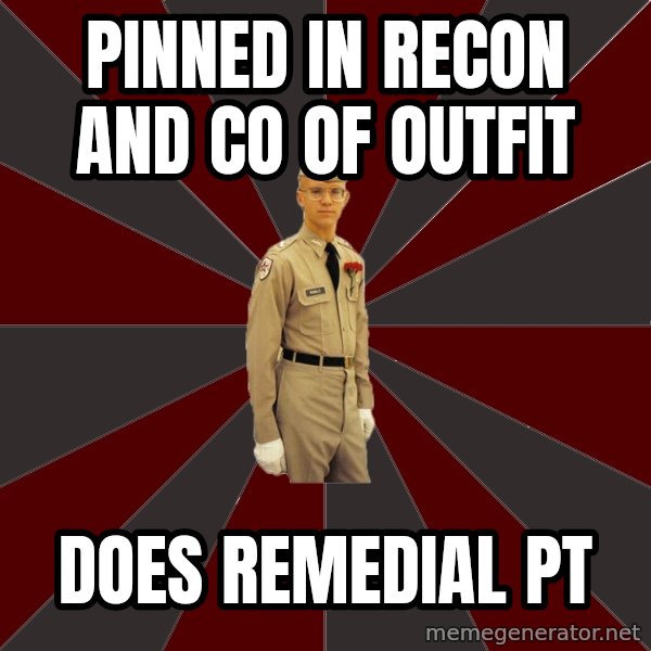 Stereotypical Corps Guy meme: Pinned in recon and  CO of outfit / does Remedial PT