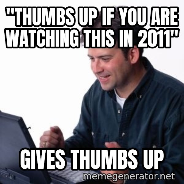 internet dad meme: "thumbs up if you are watching this in 2011" / gives thumbs up