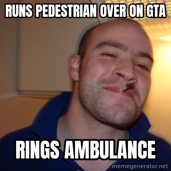 Good Guy Greg meme: RUNS PEDESTRIAN OVER ON GTA / RINGS AMBULANCE