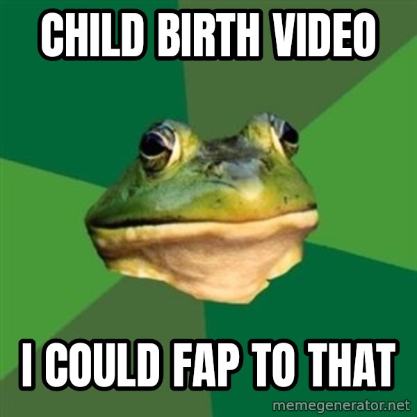 Foul Bachelor Frog meme: child birth video / I could fap to that