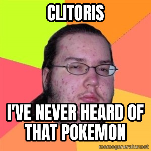 Butthurt Dweller meme: Clitoris / I've never heard of that pokemon