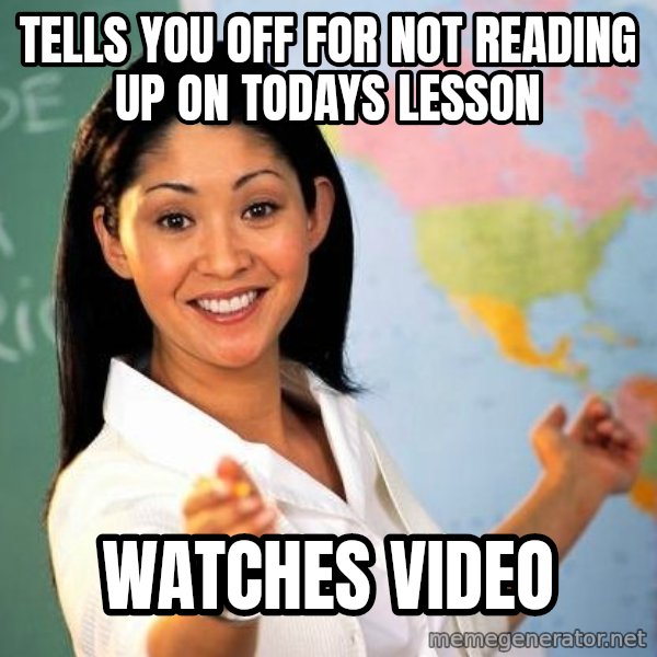 Unhelpful High School Teacher meme: Tells you off for not reading up on todays lesson / watches video