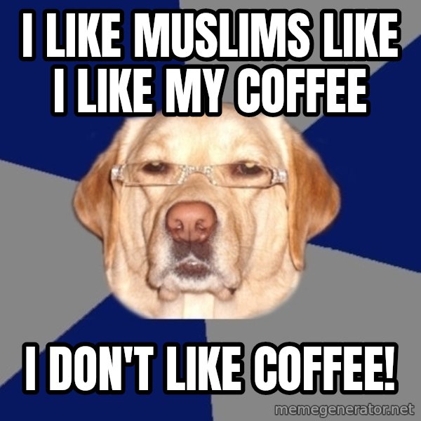 Racist Dawg meme: I LIKE MUSLIMS LIKE I LIKE MY COFFEE / I DON'T LIKE COFFEE!