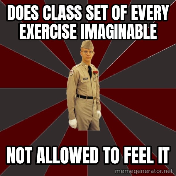 Stereotypical Corps Guy meme: Does class set of every exercise imaginable / not allowed to feel it
