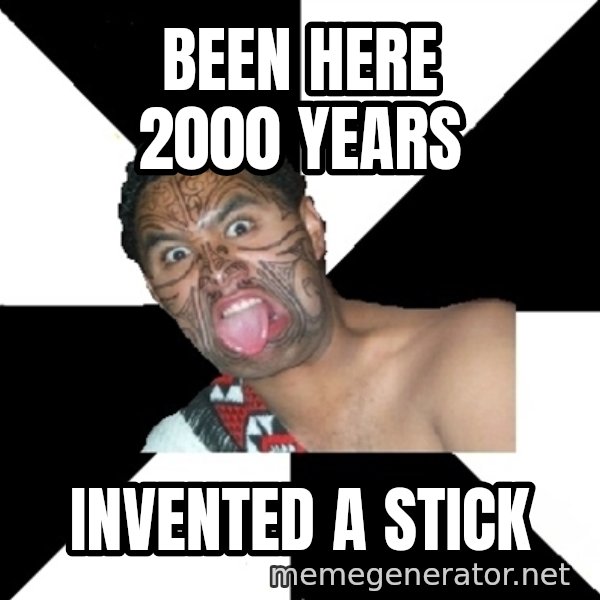 Maori Guy meme: Been here 2000 years / invented a stick