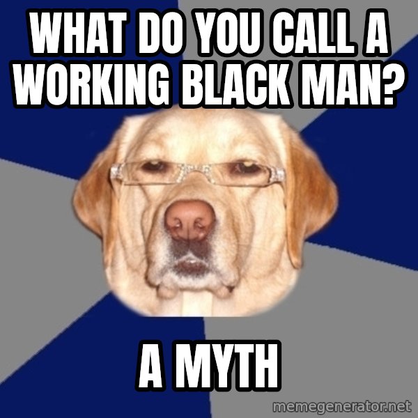 Racist Dawg meme: What do you call a working black man? / A Myth