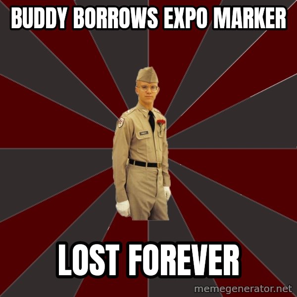 Stereotypical Corps Guy meme: Buddy borrows expo marker / lost forever