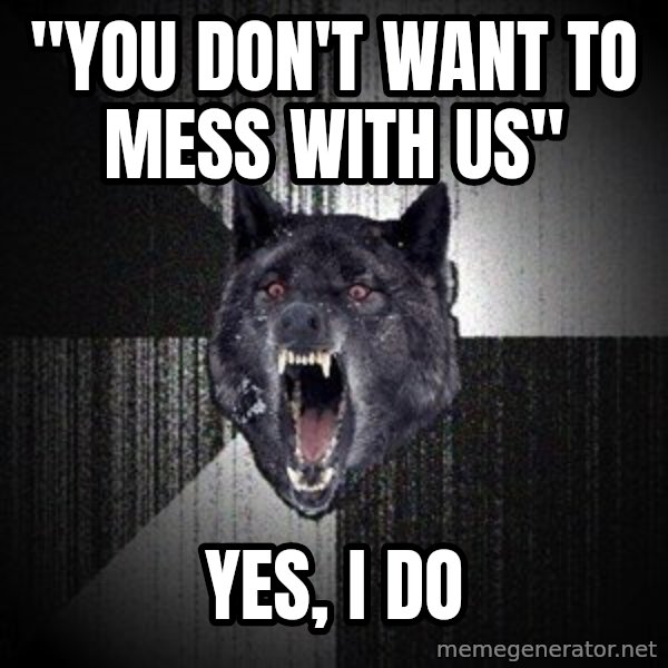 Insanity Wolf meme: "you don't want to mess with us" / Yes, I do