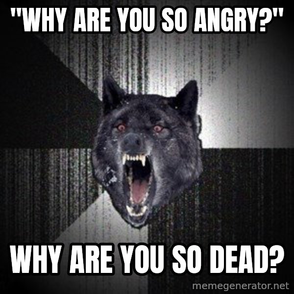 Insanity Wolf meme: "Why are you so angry?" / Why are you so dead?