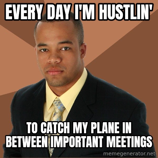 Successful Black Man meme: every day I'm Hustlin' / to catch my plane in between important meetings