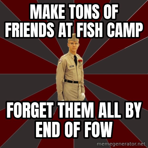 Stereotypical Corps Guy meme: make tons of friends at fish camp / forget them all by end of fow