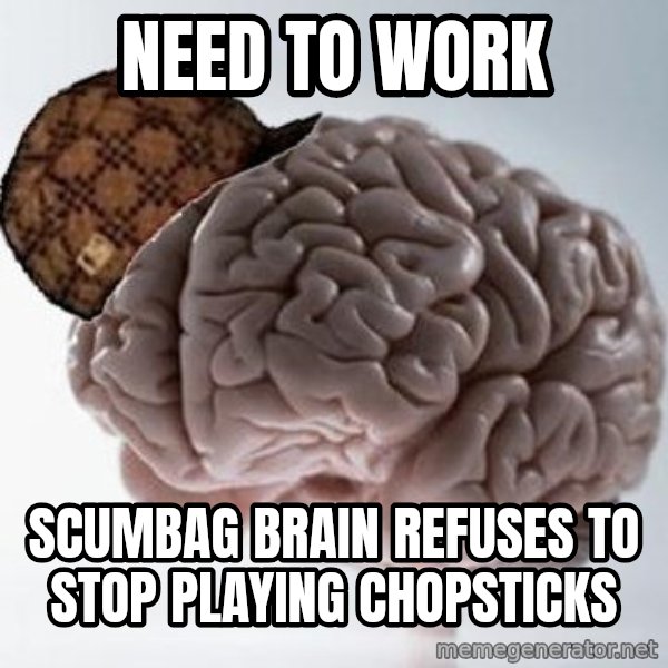 Scumbag Brain meme: NEED TO WORK / SCUMBAG BRAIN REFUSES TO STOP PLAYING CHOPSTICKS