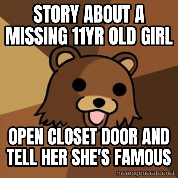 Pedobear meme: story about a missing 11yr old girl / open closet door and tell her she's famous