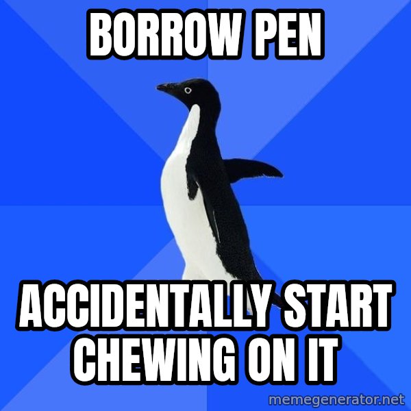 Socially Awkward Penguin meme: borrow pen / accidentally start chewing on it