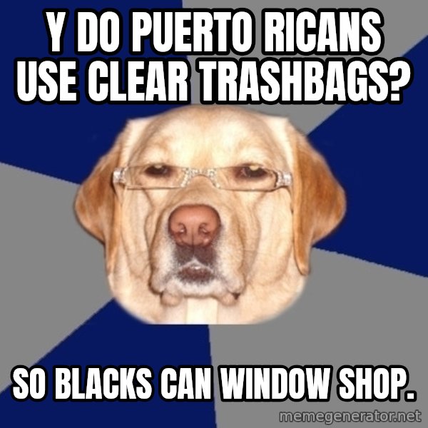 Racist Dawg meme: y do puerto ricans use clear trashbags? / so blacks can window shop.