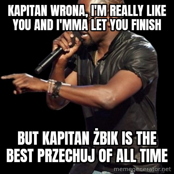 Kanye West meme: kapitan Wrona, i'm really like you and i'mma let you finish / but kapitan żbik is the best przechuj of all time