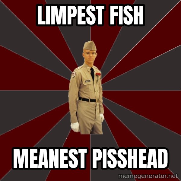 Stereotypical Corps Guy meme: limpest fish / meanest pisshead