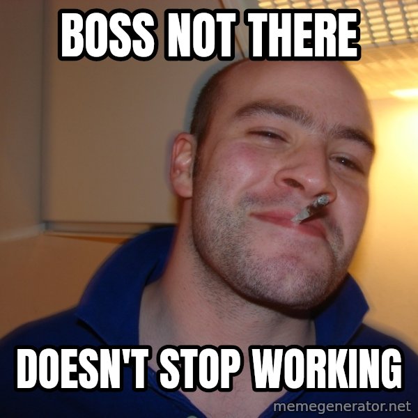 Good Guy Greg meme: boss not there / doesn't stop working