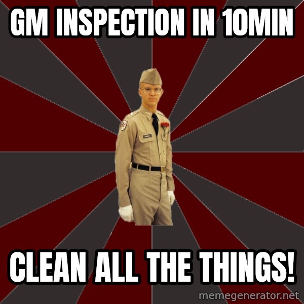 Stereotypical Corps Guy meme: Gm inspection in 10min / clean all the things!