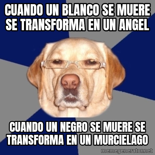 Racist Dawg meme: cuando un blanco se muere se transforma en un angel / cuando un negro se muere se transforma en un murcielago