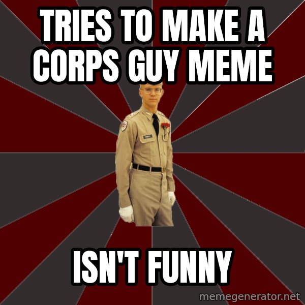 Stereotypical Corps Guy meme: tries to make a corps guy meme / isn't funny