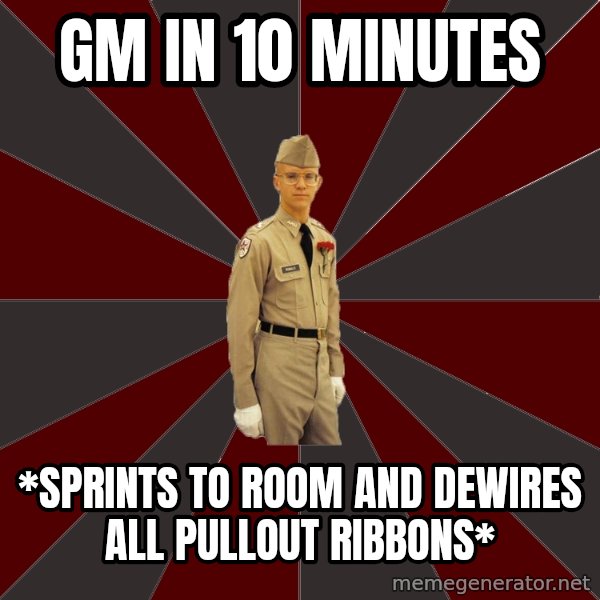 Stereotypical Corps Guy meme: GM in 10 minutes / *sprints to room and dewires all pullout ribbons*