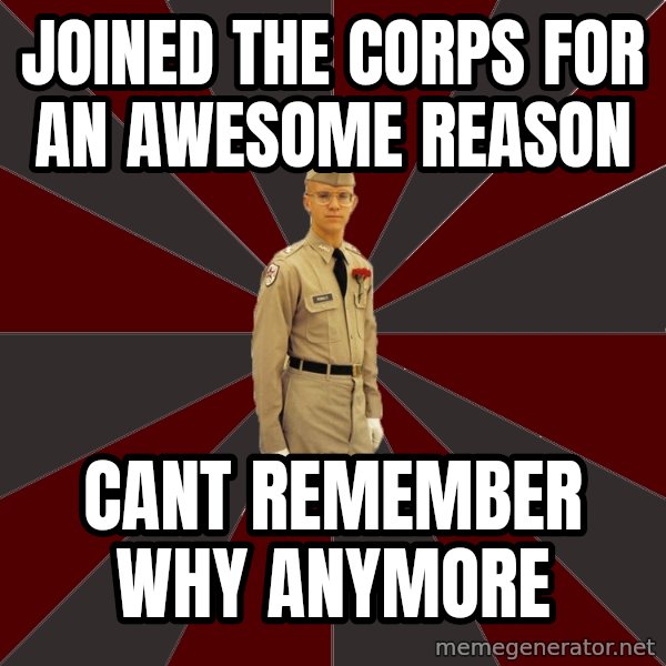 Stereotypical Corps Guy meme: Joined the corps for an awesome reason / cant remember why anymore