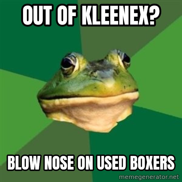 Foul Bachelor Frog meme: Out of Kleenex? / Blow nose on used boxers